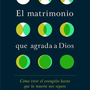 El matrimonio que agrada a Dios: Cómo vivir el evangelio hasta que la muerte nos separe