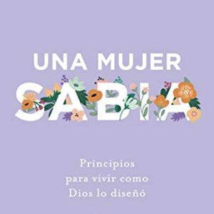 Una mujer sabia: Principios para vivir como Dios lo diseñó
