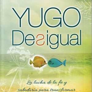 Yugo Desigual - la lucha de la fe y sabiduría para transformar un esposo no creyente