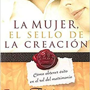 La Mujer, el sello de la creación: Cómo obtener éxito en el rol del matrimonio