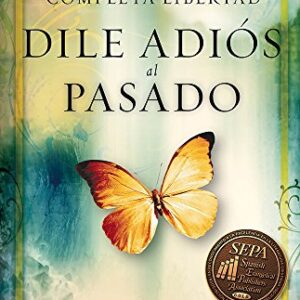 Dile adiós al pasado: Aprende a vivir en completa libertad