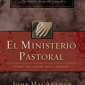 El ministerio pastoral: Cómo pastorear bíblicamente (John MacArthur La Biblioteca del Pastor)