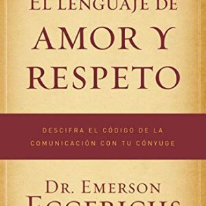 El lenguaje de amor y respeto: Descifra el código de la comunicación con tu cónyuge