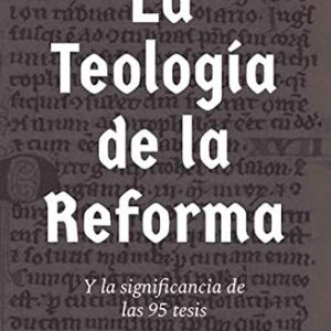 La Teología de la Reforma y la significancia de las 95 tesis