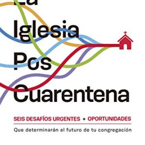 La Iglesia Poscuarentena: Seis Desafíos y Oportunidades Urgentes que Determinarán el Futuro de Tu Congregación