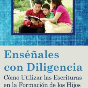 Enséñales con Diligencia: Cómo Utilizar las Escrituras en la Formación de los Hijos