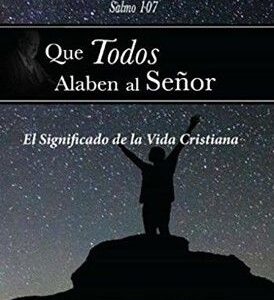 Que Todos Alaben Al Señor: El Significado De La Vida Cristiana