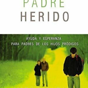Padres Heridos: Ayuda Y Esperanza Para Padres De Los Hijos Prodigos